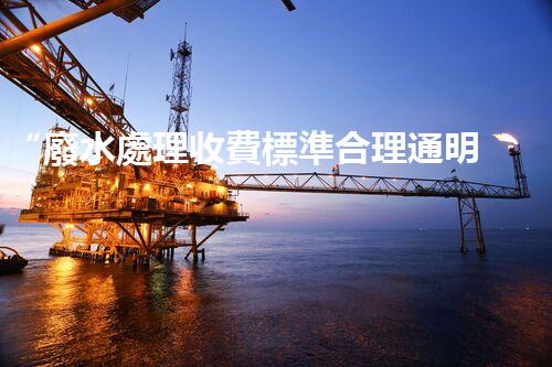 “廢水處理收費標準合理通明，助力綠色環(huán)保事業(yè)蓬勃進展”